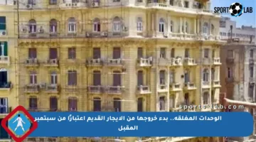 الوحدات المغلقة.. بدء خروجها من الإيجار القديم اعتبارًا من سبتمبر المقبل